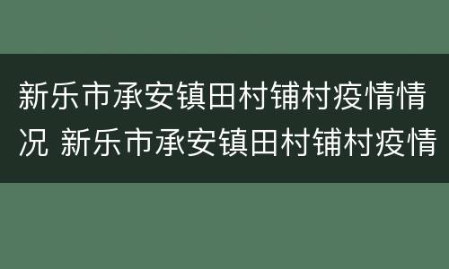 新乐市承安镇田村铺村疫情情况 新乐市承安镇田村铺村疫情情况如何