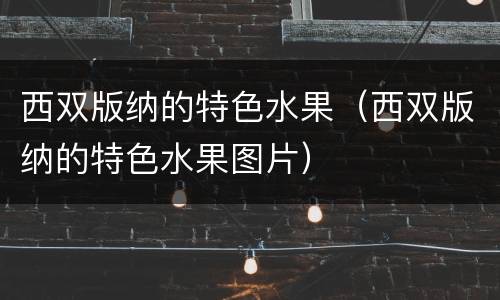 西双版纳的特色水果（西双版纳的特色水果图片）