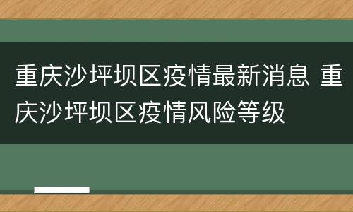 重庆沙坪坝区疫情最新消息 重庆沙坪坝区疫情风险等级
