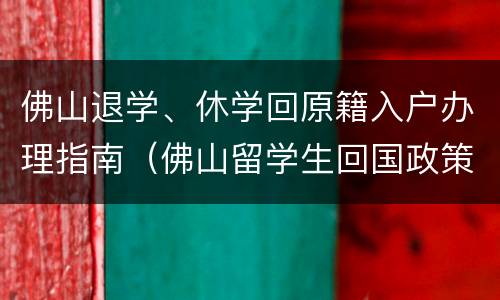 佛山退学、休学回原籍入户办理指南（佛山留学生回国政策）