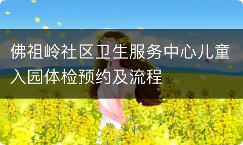佛祖岭社区卫生服务中心儿童入园体检预约及流程