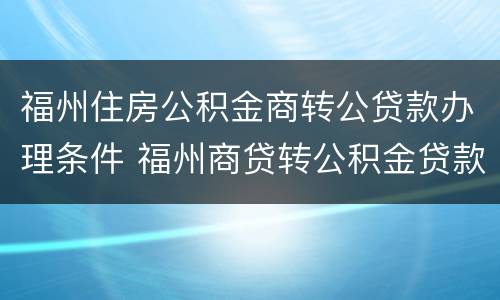福州住房公积金商转公贷款办理条件 福州商贷转公积金贷款条件