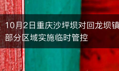10月2日重庆沙坪坝对回龙坝镇部分区域实施临时管控