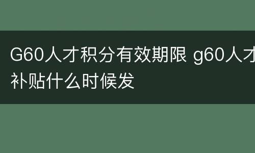 G60人才积分有效期限 g60人才补贴什么时候发