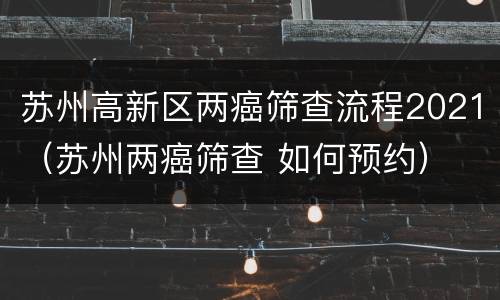 苏州高新区两癌筛查流程2021（苏州两癌筛查 如何预约）