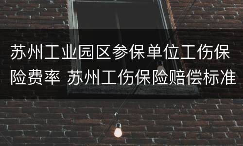 苏州工业园区参保单位工伤保险费率 苏州工伤保险赔偿标准