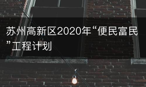 苏州高新区2020年“便民富民”工程计划