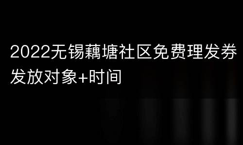 2022无锡藕塘社区免费理发券发放对象+时间