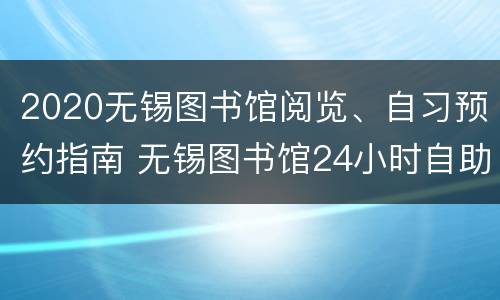 2020无锡图书馆阅览、自习预约指南 无锡图书馆24小时自助图书馆