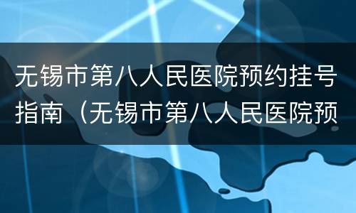 无锡市第八人民医院预约挂号指南（无锡市第八人民医院预约挂号指南网）