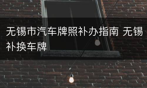 无锡市汽车牌照补办指南 无锡补换车牌