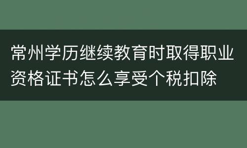 常州学历继续教育时取得职业资格证书怎么享受个税扣除