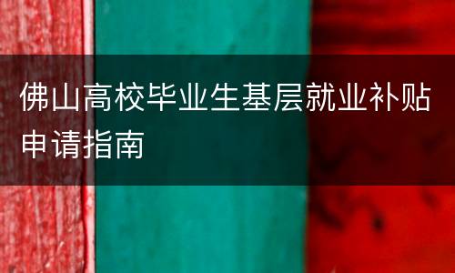 佛山高校毕业生基层就业补贴申请指南