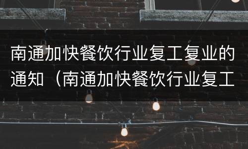 南通加快餐饮行业复工复业的通知（南通加快餐饮行业复工复业的通知）
