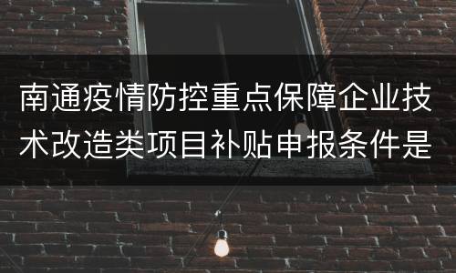 南通疫情防控重点保障企业技术改造类项目补贴申报条件是什么?