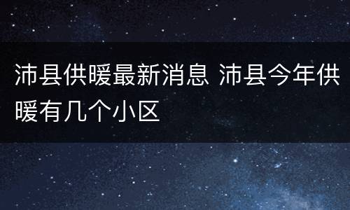沛县供暖最新消息 沛县今年供暖有几个小区