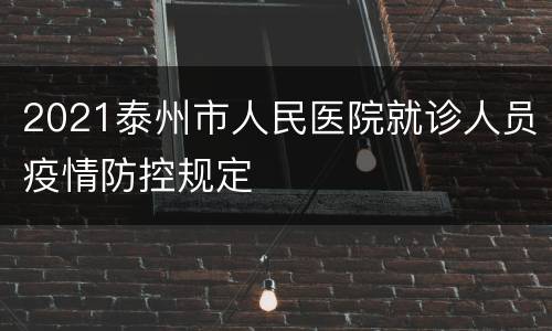 2021泰州市人民医院就诊人员疫情防控规定