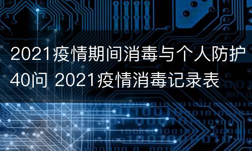 2021疫情期间消毒与个人防护40问 2021疫情消毒记录表