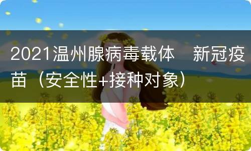 2021温州腺病毒载体​新冠疫苗（安全性+接种对象）