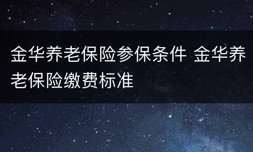 金华养老保险参保条件 金华养老保险缴费标准