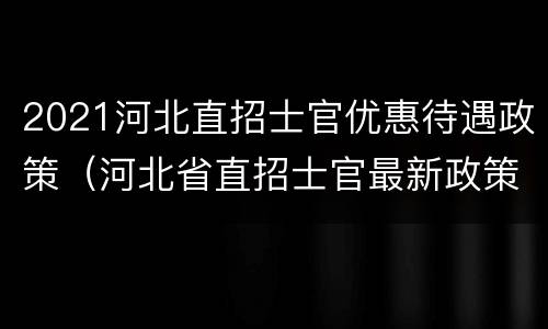 2021河北直招士官优惠待遇政策（河北省直招士官最新政策2020）