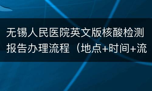无锡人民医院英文版核酸检测报告办理流程（地点+时间+流程）