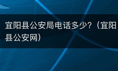 宜阳县公安局电话多少?（宜阳县公安网）