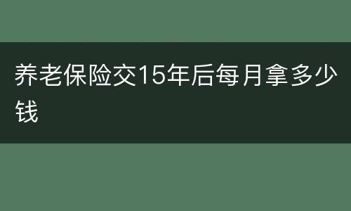 养老保险交15年后每月拿多少钱