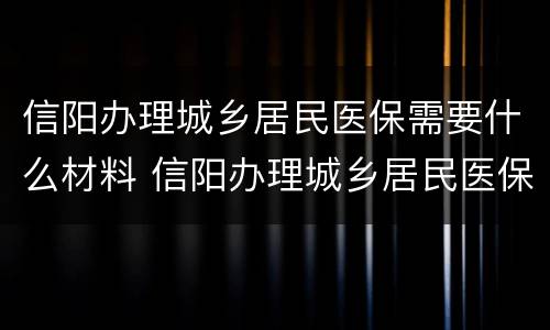 信阳办理城乡居民医保需要什么材料 信阳办理城乡居民医保需要什么材料和手续