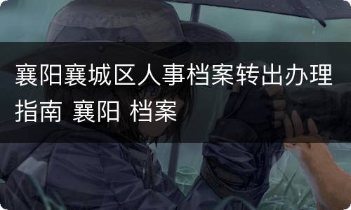 襄阳襄城区人事档案转出办理指南 襄阳 档案