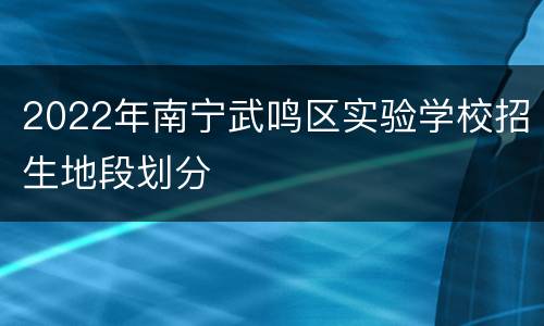 2022年南宁武鸣区实验学校招生地段划分
