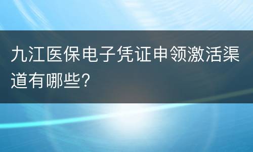 九江医保电子凭证申领激活渠道有哪些?