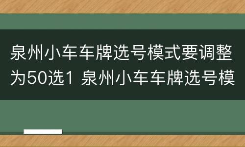泉州小车车牌选号模式要调整为50选1 泉州小车车牌选号模式要调整为50选1吗