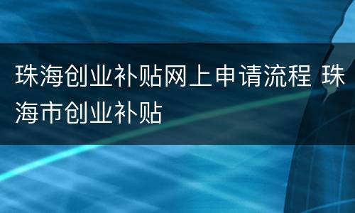 珠海创业补贴网上申请流程 珠海市创业补贴