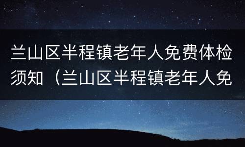 兰山区半程镇老年人免费体检须知（兰山区半程镇老年人免费体检须知事项）