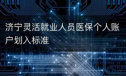 济宁灵活就业人员医保个人账户划入标准