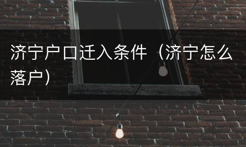 济宁户口迁入条件（济宁怎么落户）
