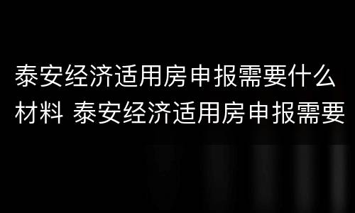 泰安经济适用房申报需要什么材料 泰安经济适用房申报需要什么材料和手续