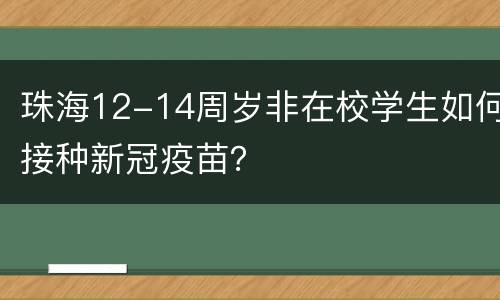 珠海12-14周岁非在校学生如何接种新冠疫苗？