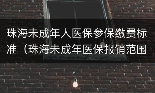 珠海未成年人医保参保缴费标准（珠海未成年医保报销范围）
