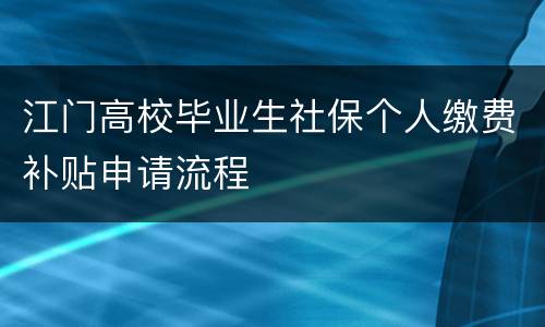 江门高校毕业生社保个人缴费补贴申请流程