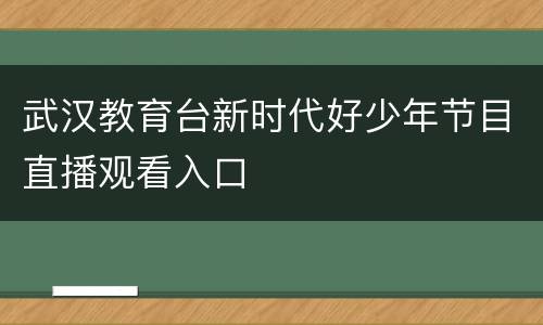 武汉教育台新时代好少年节目直播观看入口