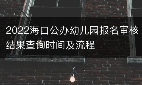 2022海口公办幼儿园报名审核结果查询时间及流程