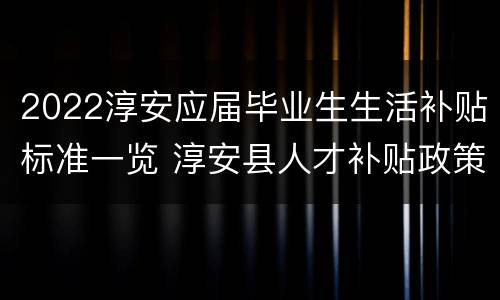 2022淳安应届毕业生生活补贴标准一览 淳安县人才补贴政策