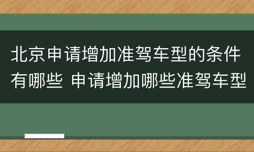 北京申请增加准驾车型的条件有哪些 申请增加哪些准驾车型的 不得有