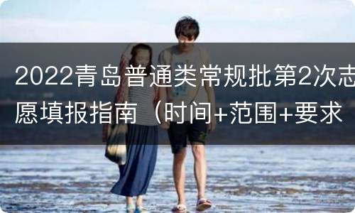 2022青岛普通类常规批第2次志愿填报指南（时间+范围+要求+入口）