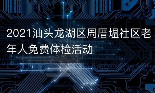 2021汕头龙湖区周厝塭社区老年人免费体检活动
