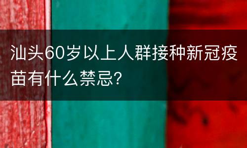 汕头60岁以上人群接种新冠疫苗有什么禁忌？
