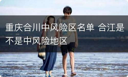 重庆合川中风险区名单 合江是不是中风险地区