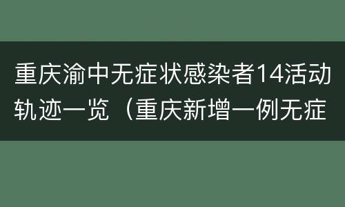 重庆渝中无症状感染者14活动轨迹一览（重庆新增一例无症状感染者是哪里的）